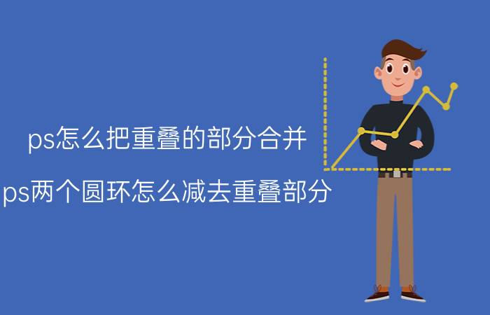 ps怎么把重叠的部分合并 ps两个圆环怎么减去重叠部分？